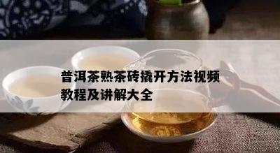 普洱茶熟茶砖撬开方法视频教程及讲解大全