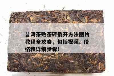 普洱茶熟茶砖撬开方法图片教程全攻略，包括视频、价格和详细步骤！