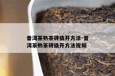 普洱茶熟茶砖撬开方法-普洱茶熟茶砖撬开方法视频