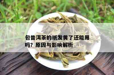 包普洱茶的纸发黄了还能用吗？原因与影响解析