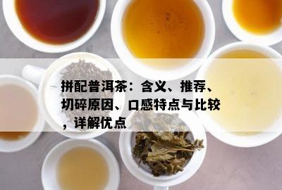 拼配普洱茶：含义、推荐、切碎原因、口感特点与比较，详解优点