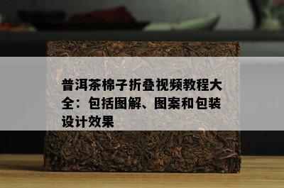 普洱茶棉子折叠视频教程大全：包括图解、图案和包装设计效果