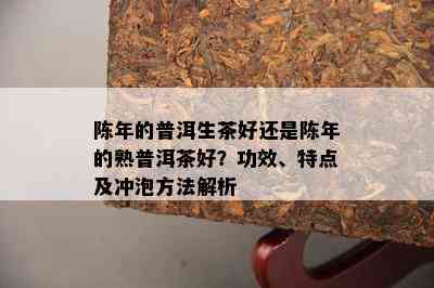 陈年的普洱生茶好还是陈年的熟普洱茶好？功效、特点及冲泡方法解析