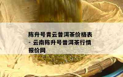 陈升号青云普洱茶价格表 - 云南陈升号普洱茶行情报价网