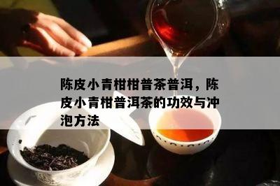 陈皮小青柑柑普茶普洱，陈皮小青柑普洱茶的功效与冲泡方法