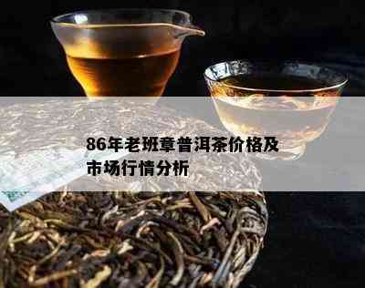 86年老班章普洱茶价格及市场行情分析