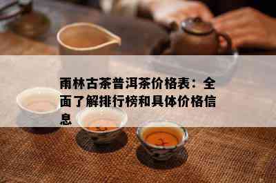 雨林古茶普洱茶价格表：全面了解排行榜和具体价格信息