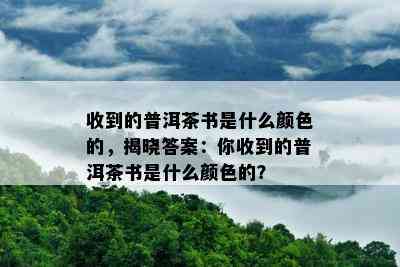 收到的普洱茶书是什么颜色的，揭晓答案：你收到的普洱茶书是什么颜色的？