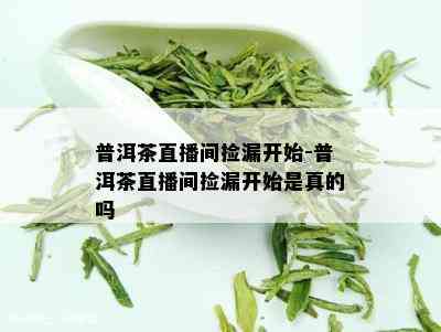 普洱茶直播间捡漏开始-普洱茶直播间捡漏开始是真的吗