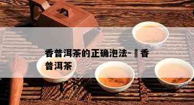 香普洱茶的正确泡法-檽香普洱茶