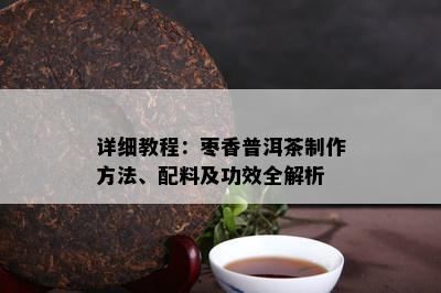 详细教程：枣香普洱茶制作方法、配料及功效全解析