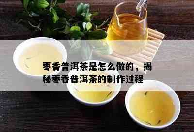 枣香普洱茶是怎么做的，揭秘枣香普洱茶的制作过程