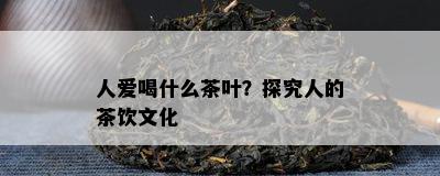 人爱喝什么茶叶？探究人的茶饮文化