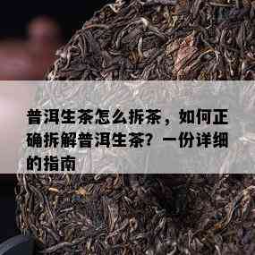 普洱生茶怎么拆茶，如何正确拆解普洱生茶？一份详细的指南