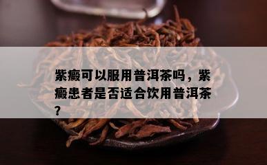 紫癜可以服用普洱茶吗，紫癜患者是否适合饮用普洱茶？