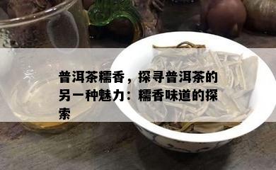 普洱茶糯香，探寻普洱茶的另一种魅力：糯香味道的探索