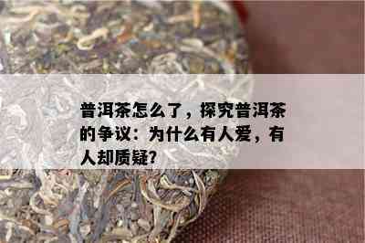 普洱茶怎么了，探究普洱茶的争议：为什么有人爱，有人却质疑？