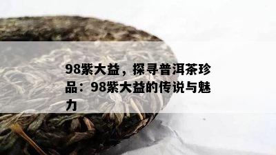 98紫大益，探寻普洱茶珍品：98紫大益的传说与魅力