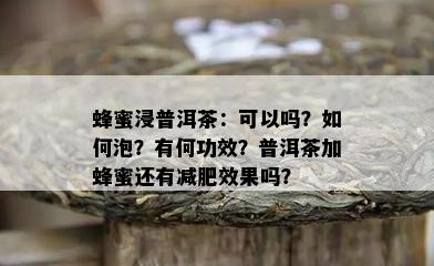 蜂蜜浸普洱茶：可以吗？如何泡？有何功效？普洱茶加蜂蜜还有减肥效果吗？