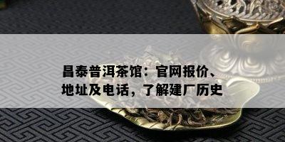 昌泰普洱茶馆：官网报价、地址及电话，了解建厂历史