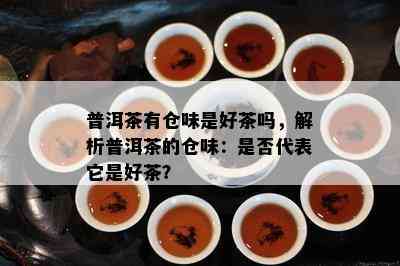 普洱茶有仓味是好茶吗，解析普洱茶的仓味：是否代表它是好茶？