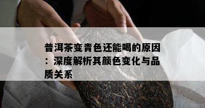 普洱茶变青色还能喝的原因：深度解析其颜色变化与品质关系