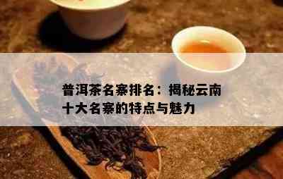 普洱茶名寨排名：揭秘云南十大名寨的特点与魅力