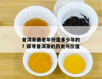 普洱茶最老年份是多少年的？探寻普洱茶的历史与价值