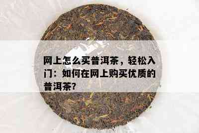 网上怎么买普洱茶，轻松入门：如何在网上购买优质的普洱茶？