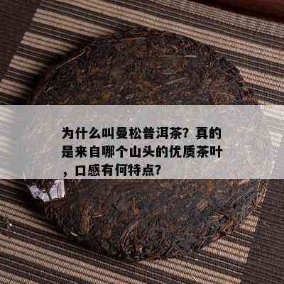 为什么叫曼松普洱茶？真的是来自哪个山头的优质茶叶，口感有何特点？