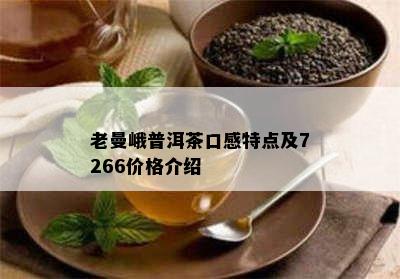 老曼峨普洱茶口感特点及7266价格介绍