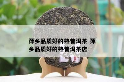 萍乡品质好的熟普洱茶-萍乡品质好的熟普洱茶店