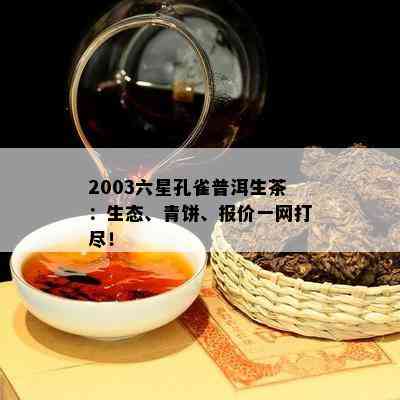 2003六星孔雀普洱生茶：生态、青饼、报价一网打尽！