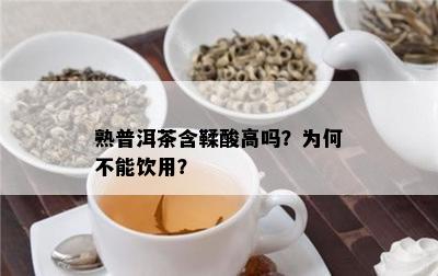 熟普洱茶含鞣酸高吗？为何不能饮用？