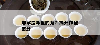 那罕是哪里的茶？揭开神秘面纱