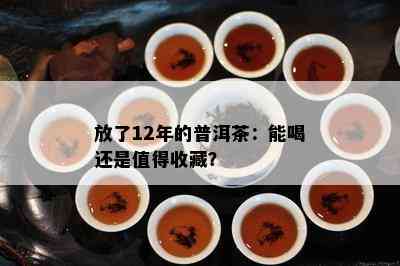 放了12年的普洱茶：能喝还是值得收藏？