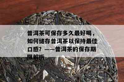 普洱茶可保存多久更好喝，如何储存普洱茶以保持更佳口感？——普洱茶的保存期限解析