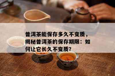 普洱茶能保存多久不变质，揭秘普洱茶的保存期限：如何让它长久不变质？