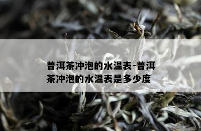 普洱茶冲泡的水温表-普洱茶冲泡的水温表是多少度