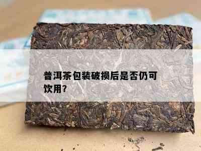 普洱茶包装破损后是否仍可饮用？