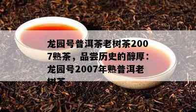 龙园号普洱茶老树茶2007熟茶，品尝历史的醇厚：龙园号2007年熟普洱老树茶