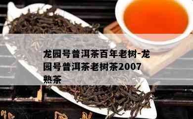 龙园号普洱茶百年老树-龙园号普洱茶老树茶2007熟茶