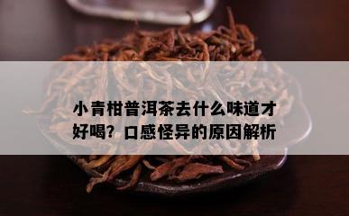 小青柑普洱茶去什么味道才好喝？口感怪异的原因解析