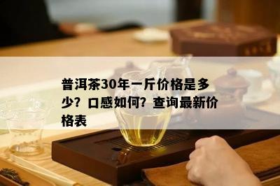 普洱茶30年一斤价格是多少？口感如何？查询最新价格表