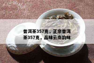 普洱茶357克，正宗普洱茶357克，品味云南韵味