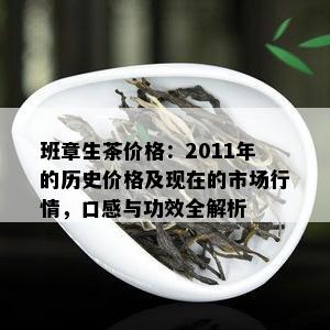 班章生茶价格：2011年的历史价格及现在的市场行情，口感与功效全解析