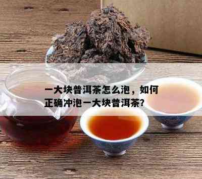 一大块普洱茶怎么泡，如何正确冲泡一大块普洱茶？