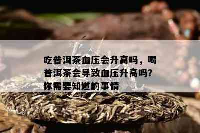 吃普洱茶血压会升高吗，喝普洱茶会导致血压升高吗？你需要知道的事情