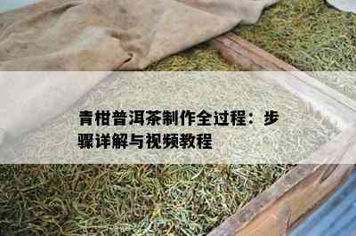 青柑普洱茶制作全过程：步骤详解与视频教程