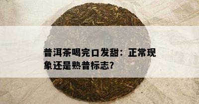 普洱茶喝完口发甜：正常现象还是熟普标志？